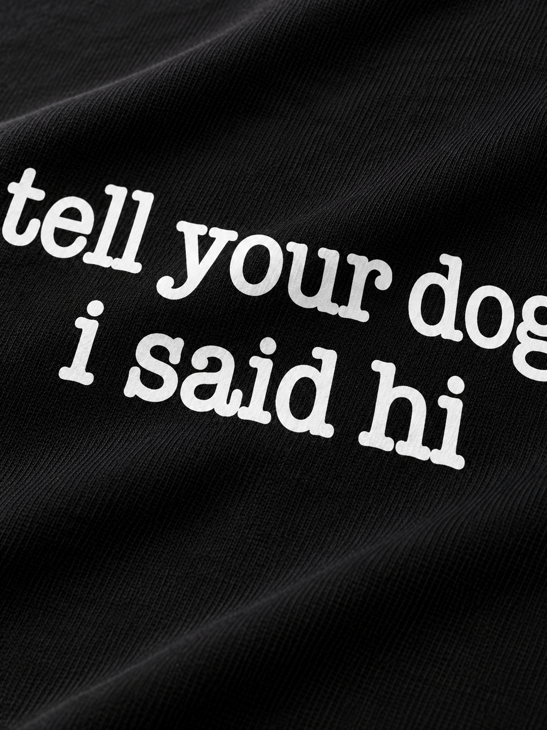 Tell Your Dog I Said Hi tee, print and fabric close-up